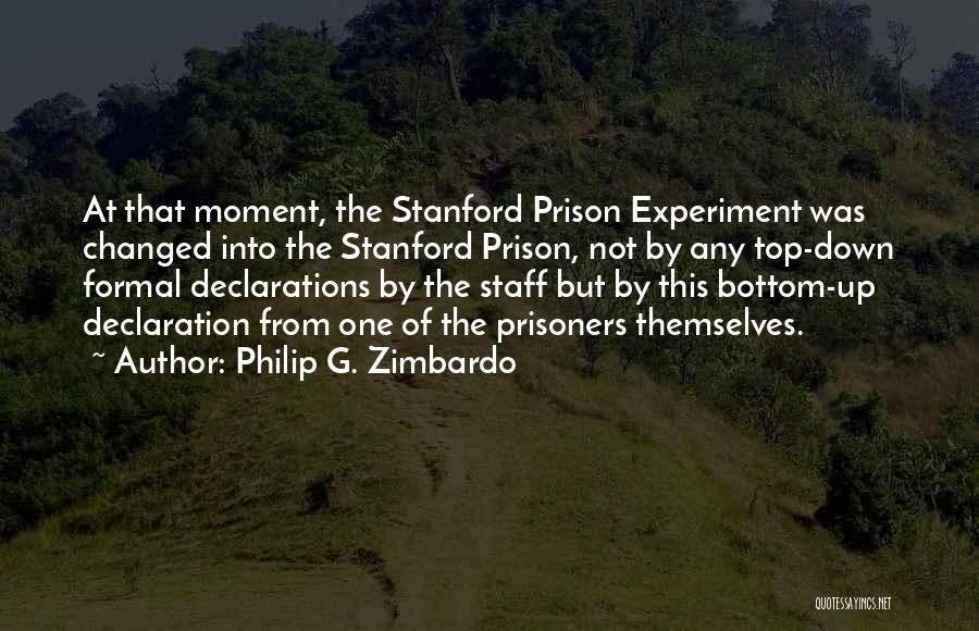 Philip G. Zimbardo Quotes: At That Moment, The Stanford Prison Experiment Was Changed Into The Stanford Prison, Not By Any Top-down Formal Declarations By