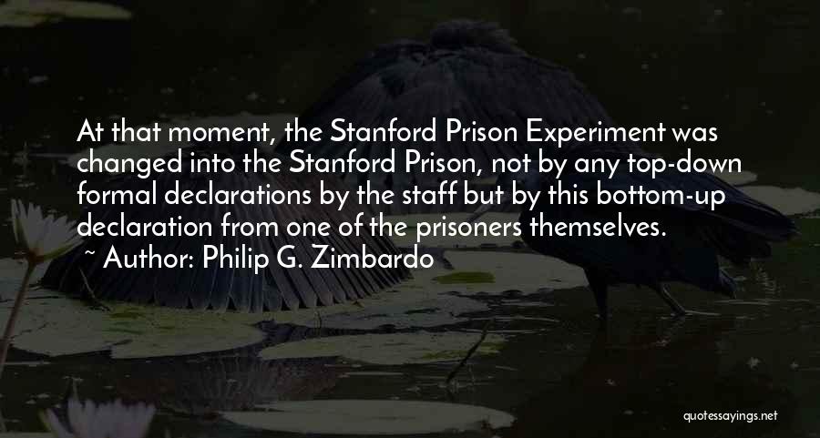 Philip G. Zimbardo Quotes: At That Moment, The Stanford Prison Experiment Was Changed Into The Stanford Prison, Not By Any Top-down Formal Declarations By