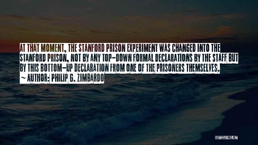 Philip G. Zimbardo Quotes: At That Moment, The Stanford Prison Experiment Was Changed Into The Stanford Prison, Not By Any Top-down Formal Declarations By