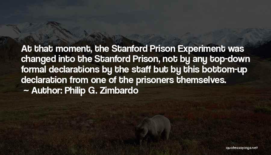 Philip G. Zimbardo Quotes: At That Moment, The Stanford Prison Experiment Was Changed Into The Stanford Prison, Not By Any Top-down Formal Declarations By