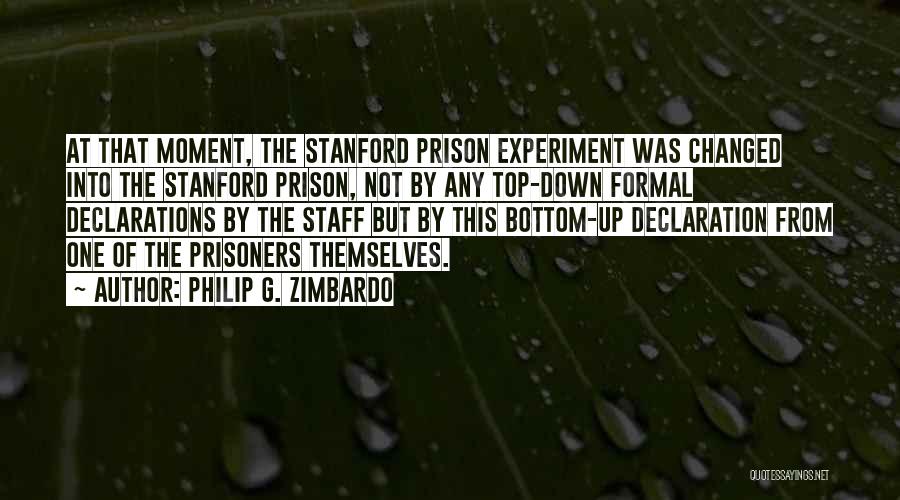 Philip G. Zimbardo Quotes: At That Moment, The Stanford Prison Experiment Was Changed Into The Stanford Prison, Not By Any Top-down Formal Declarations By