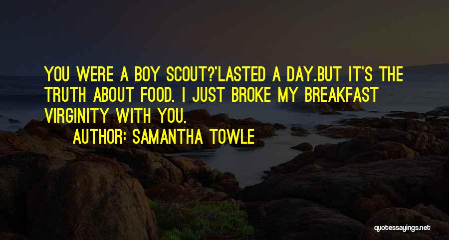 Samantha Towle Quotes: You Were A Boy Scout?'lasted A Day.but It's The Truth About Food. I Just Broke My Breakfast Virginity With You.