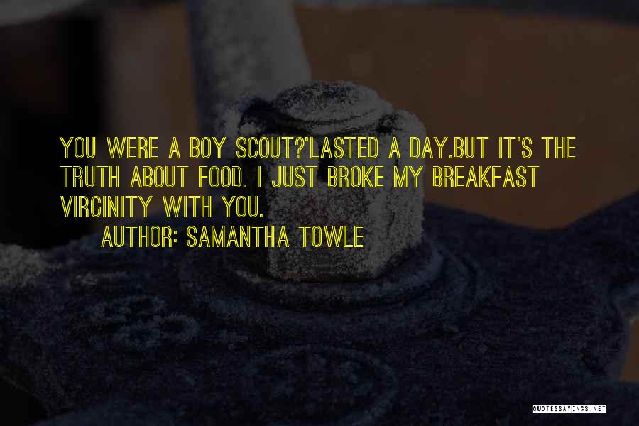 Samantha Towle Quotes: You Were A Boy Scout?'lasted A Day.but It's The Truth About Food. I Just Broke My Breakfast Virginity With You.