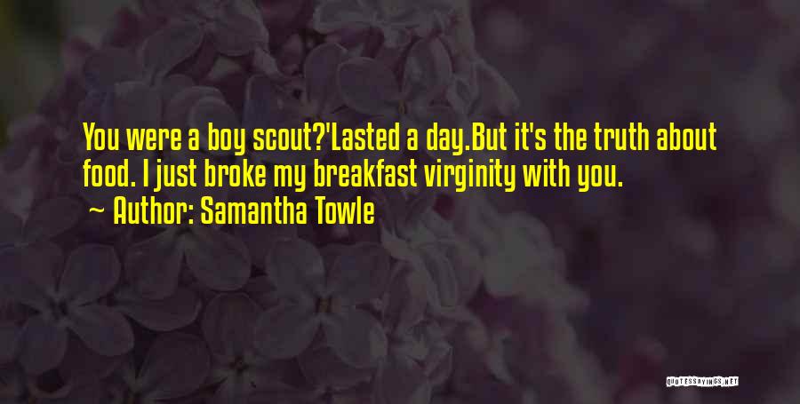 Samantha Towle Quotes: You Were A Boy Scout?'lasted A Day.but It's The Truth About Food. I Just Broke My Breakfast Virginity With You.
