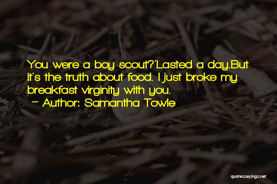 Samantha Towle Quotes: You Were A Boy Scout?'lasted A Day.but It's The Truth About Food. I Just Broke My Breakfast Virginity With You.