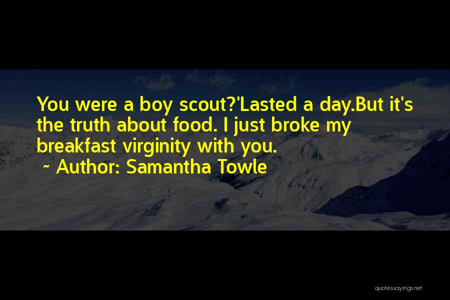 Samantha Towle Quotes: You Were A Boy Scout?'lasted A Day.but It's The Truth About Food. I Just Broke My Breakfast Virginity With You.