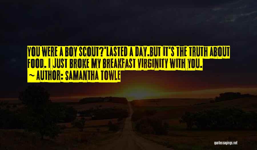 Samantha Towle Quotes: You Were A Boy Scout?'lasted A Day.but It's The Truth About Food. I Just Broke My Breakfast Virginity With You.