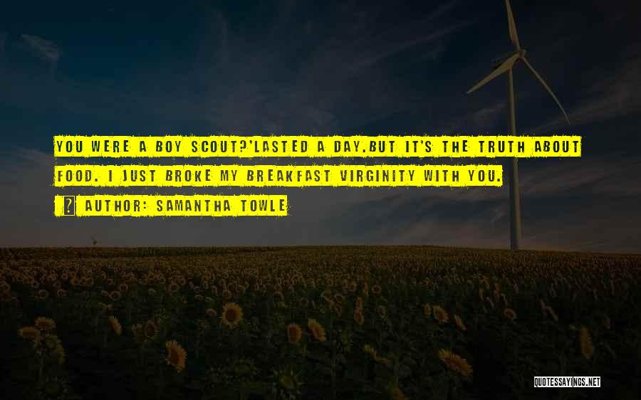 Samantha Towle Quotes: You Were A Boy Scout?'lasted A Day.but It's The Truth About Food. I Just Broke My Breakfast Virginity With You.