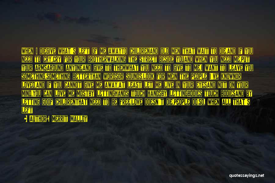 Merrit Malloy Quotes: When I Diegive What's Left Of Me Awayto Childrenand Old Men That Wait To Die.and If You Need To Cry,cry