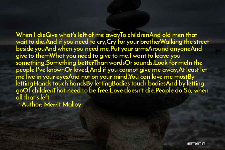 Merrit Malloy Quotes: When I Diegive What's Left Of Me Awayto Childrenand Old Men That Wait To Die.and If You Need To Cry,cry