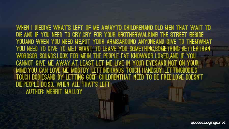 Merrit Malloy Quotes: When I Diegive What's Left Of Me Awayto Childrenand Old Men That Wait To Die.and If You Need To Cry,cry