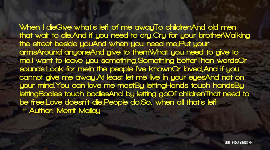 Merrit Malloy Quotes: When I Diegive What's Left Of Me Awayto Childrenand Old Men That Wait To Die.and If You Need To Cry,cry