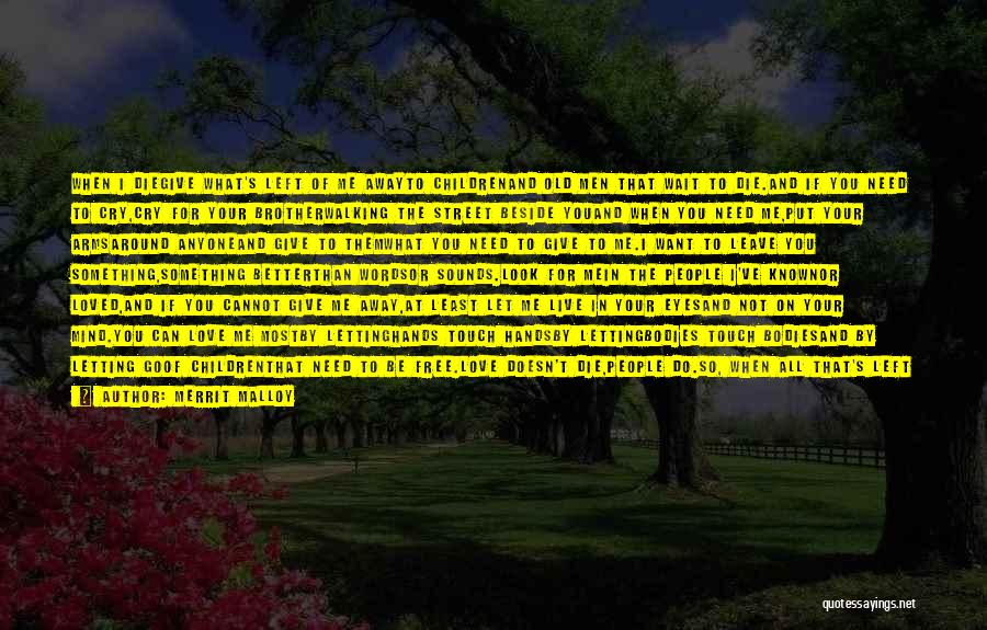 Merrit Malloy Quotes: When I Diegive What's Left Of Me Awayto Childrenand Old Men That Wait To Die.and If You Need To Cry,cry