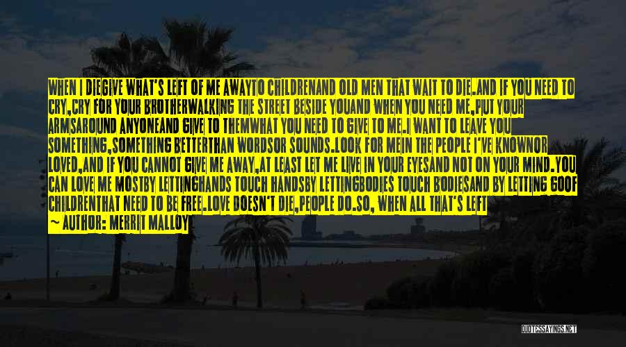 Merrit Malloy Quotes: When I Diegive What's Left Of Me Awayto Childrenand Old Men That Wait To Die.and If You Need To Cry,cry