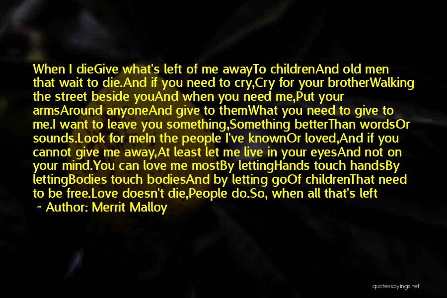 Merrit Malloy Quotes: When I Diegive What's Left Of Me Awayto Childrenand Old Men That Wait To Die.and If You Need To Cry,cry