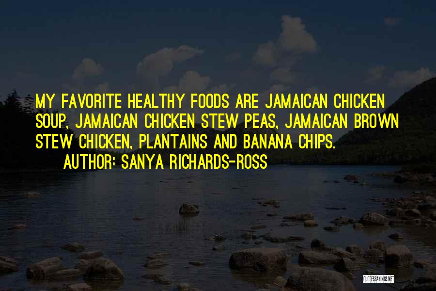 Sanya Richards-Ross Quotes: My Favorite Healthy Foods Are Jamaican Chicken Soup, Jamaican Chicken Stew Peas, Jamaican Brown Stew Chicken, Plantains And Banana Chips.