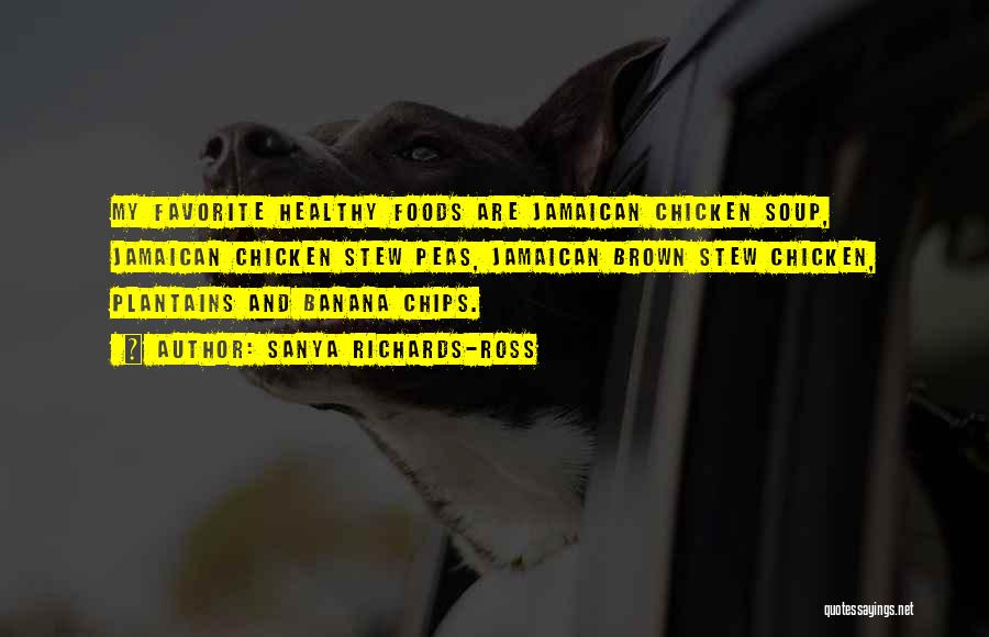 Sanya Richards-Ross Quotes: My Favorite Healthy Foods Are Jamaican Chicken Soup, Jamaican Chicken Stew Peas, Jamaican Brown Stew Chicken, Plantains And Banana Chips.