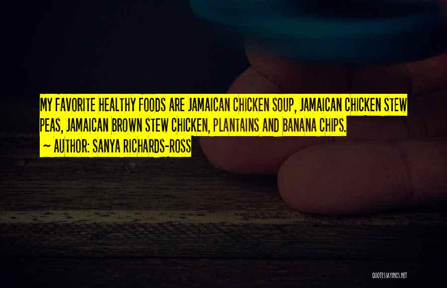 Sanya Richards-Ross Quotes: My Favorite Healthy Foods Are Jamaican Chicken Soup, Jamaican Chicken Stew Peas, Jamaican Brown Stew Chicken, Plantains And Banana Chips.