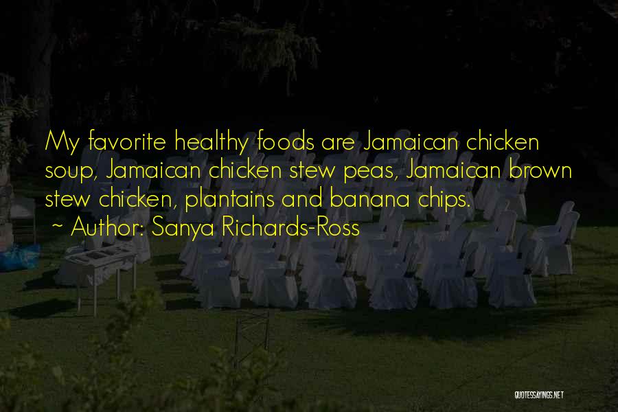 Sanya Richards-Ross Quotes: My Favorite Healthy Foods Are Jamaican Chicken Soup, Jamaican Chicken Stew Peas, Jamaican Brown Stew Chicken, Plantains And Banana Chips.