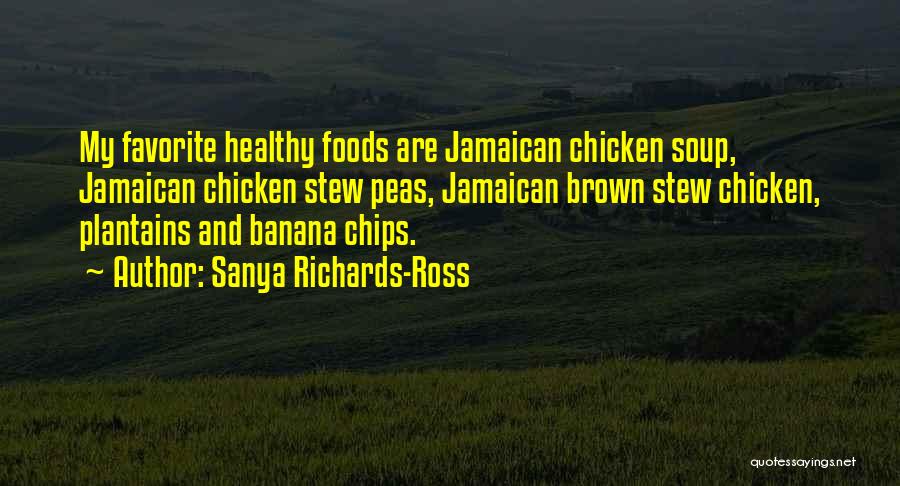 Sanya Richards-Ross Quotes: My Favorite Healthy Foods Are Jamaican Chicken Soup, Jamaican Chicken Stew Peas, Jamaican Brown Stew Chicken, Plantains And Banana Chips.