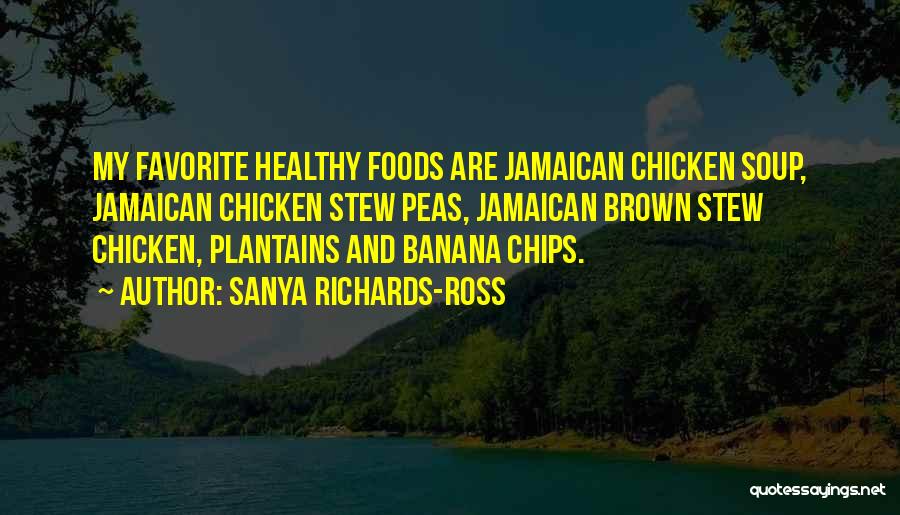 Sanya Richards-Ross Quotes: My Favorite Healthy Foods Are Jamaican Chicken Soup, Jamaican Chicken Stew Peas, Jamaican Brown Stew Chicken, Plantains And Banana Chips.