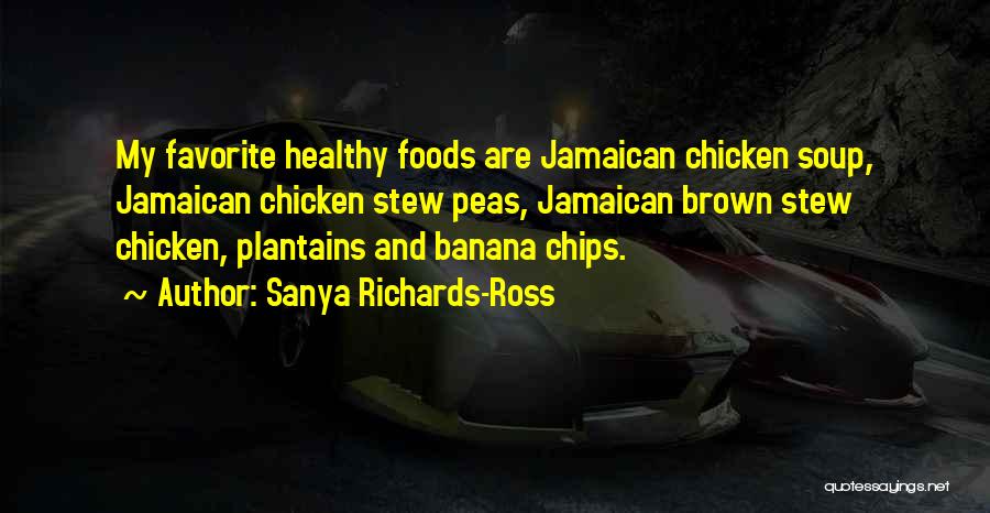 Sanya Richards-Ross Quotes: My Favorite Healthy Foods Are Jamaican Chicken Soup, Jamaican Chicken Stew Peas, Jamaican Brown Stew Chicken, Plantains And Banana Chips.