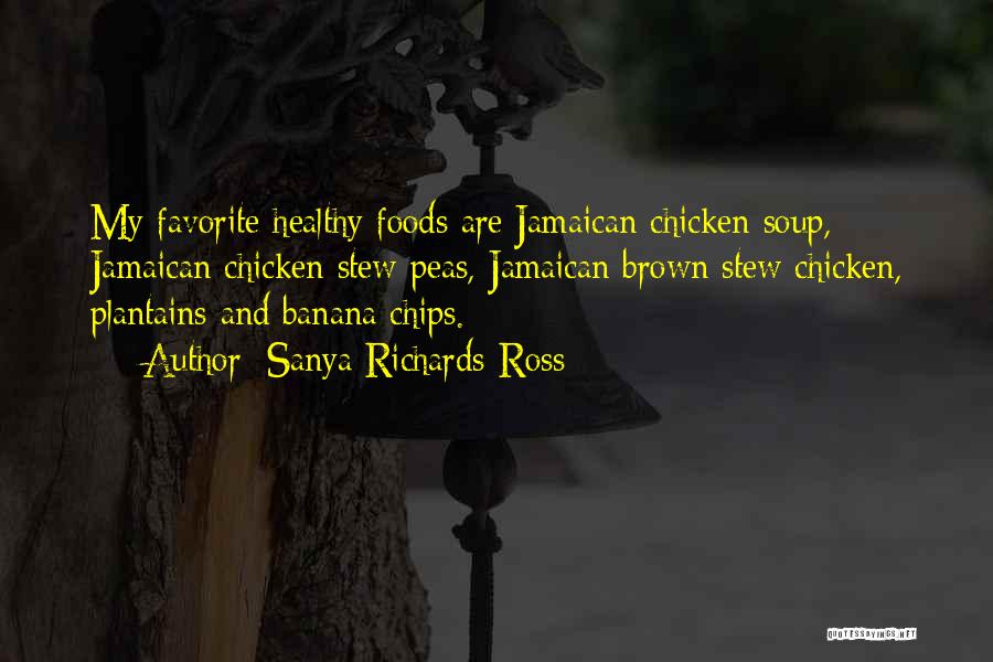 Sanya Richards-Ross Quotes: My Favorite Healthy Foods Are Jamaican Chicken Soup, Jamaican Chicken Stew Peas, Jamaican Brown Stew Chicken, Plantains And Banana Chips.