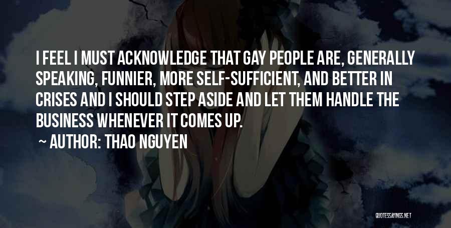 Thao Nguyen Quotes: I Feel I Must Acknowledge That Gay People Are, Generally Speaking, Funnier, More Self-sufficient, And Better In Crises And I