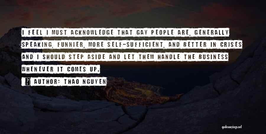 Thao Nguyen Quotes: I Feel I Must Acknowledge That Gay People Are, Generally Speaking, Funnier, More Self-sufficient, And Better In Crises And I