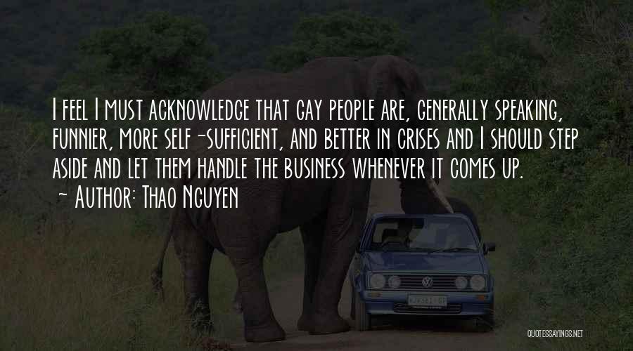 Thao Nguyen Quotes: I Feel I Must Acknowledge That Gay People Are, Generally Speaking, Funnier, More Self-sufficient, And Better In Crises And I