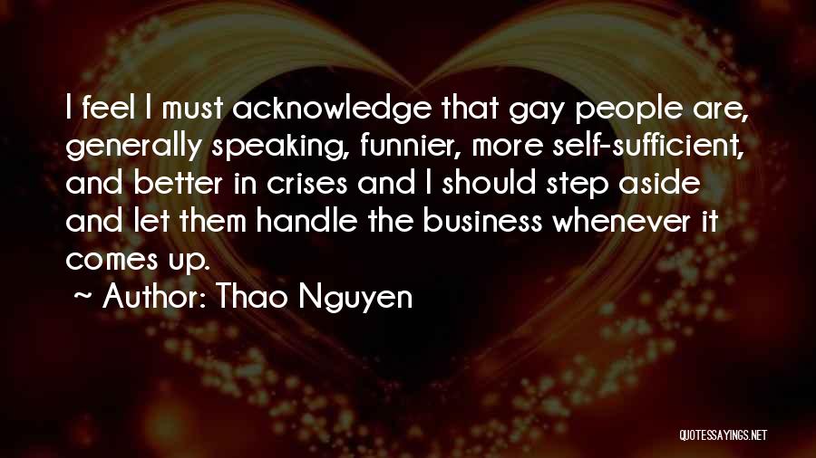 Thao Nguyen Quotes: I Feel I Must Acknowledge That Gay People Are, Generally Speaking, Funnier, More Self-sufficient, And Better In Crises And I