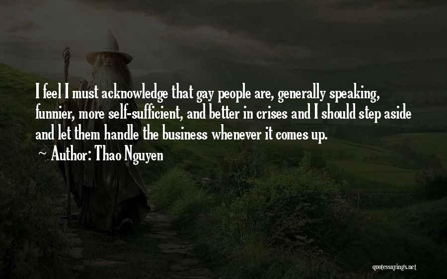 Thao Nguyen Quotes: I Feel I Must Acknowledge That Gay People Are, Generally Speaking, Funnier, More Self-sufficient, And Better In Crises And I