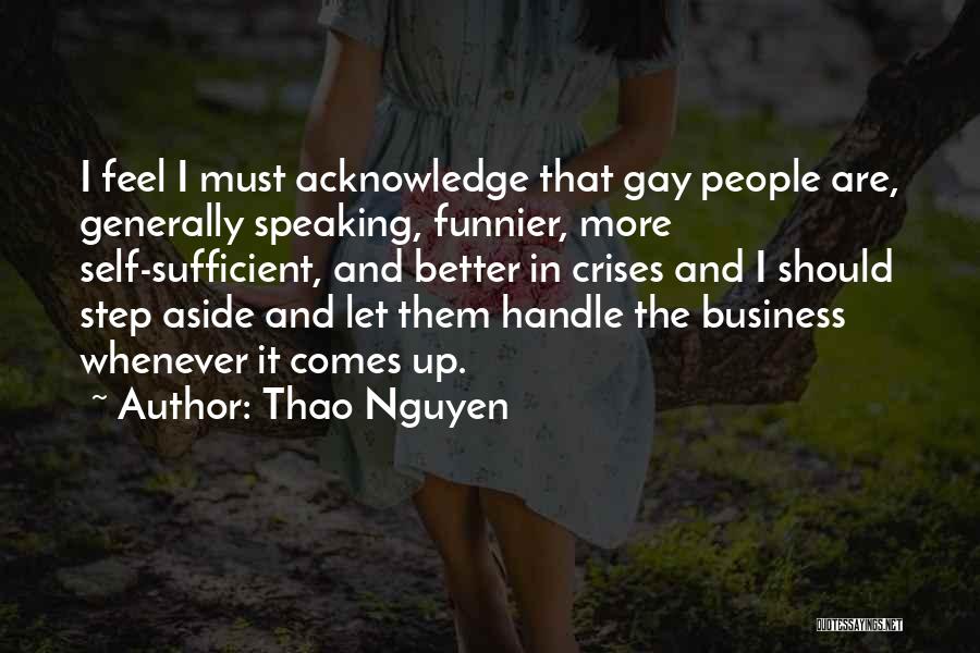 Thao Nguyen Quotes: I Feel I Must Acknowledge That Gay People Are, Generally Speaking, Funnier, More Self-sufficient, And Better In Crises And I