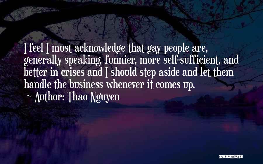 Thao Nguyen Quotes: I Feel I Must Acknowledge That Gay People Are, Generally Speaking, Funnier, More Self-sufficient, And Better In Crises And I