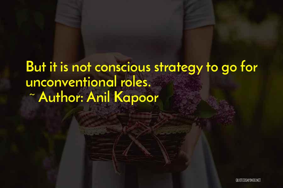 Anil Kapoor Quotes: But It Is Not Conscious Strategy To Go For Unconventional Roles.