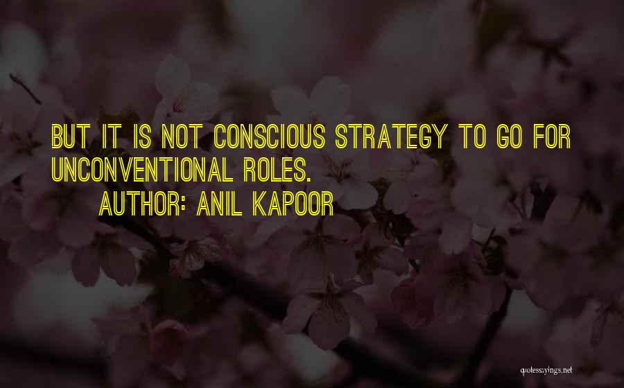 Anil Kapoor Quotes: But It Is Not Conscious Strategy To Go For Unconventional Roles.