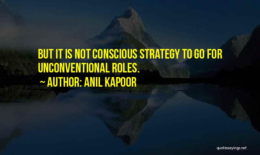 Anil Kapoor Quotes: But It Is Not Conscious Strategy To Go For Unconventional Roles.