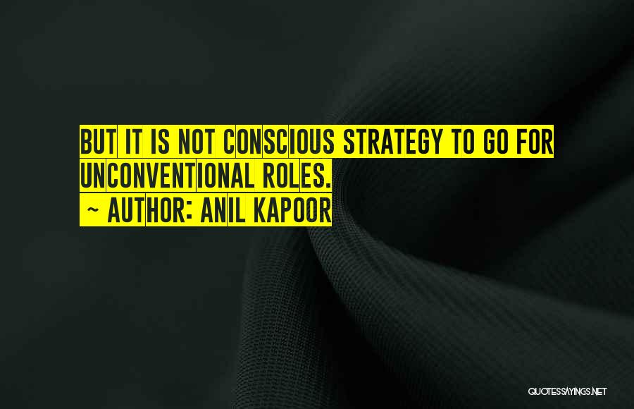 Anil Kapoor Quotes: But It Is Not Conscious Strategy To Go For Unconventional Roles.