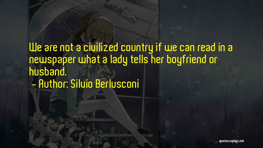 Silvio Berlusconi Quotes: We Are Not A Civilized Country If We Can Read In A Newspaper What A Lady Tells Her Boyfriend Or