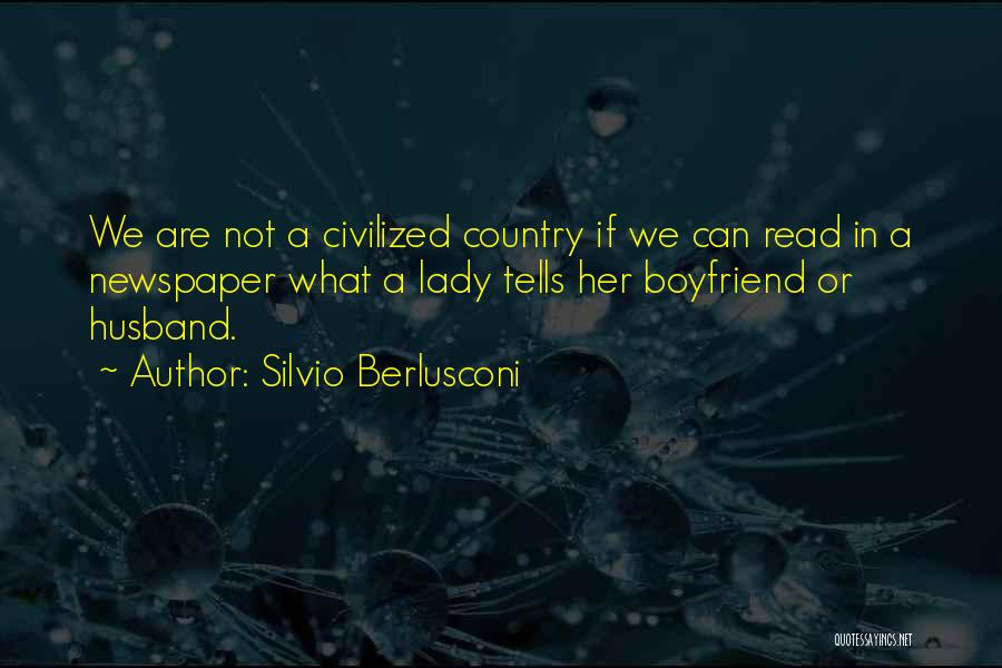 Silvio Berlusconi Quotes: We Are Not A Civilized Country If We Can Read In A Newspaper What A Lady Tells Her Boyfriend Or