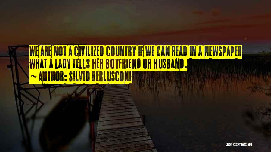 Silvio Berlusconi Quotes: We Are Not A Civilized Country If We Can Read In A Newspaper What A Lady Tells Her Boyfriend Or