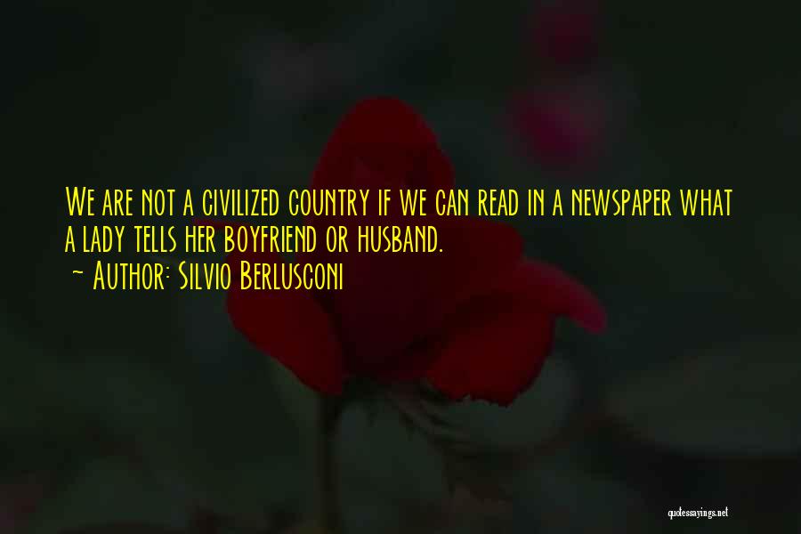 Silvio Berlusconi Quotes: We Are Not A Civilized Country If We Can Read In A Newspaper What A Lady Tells Her Boyfriend Or