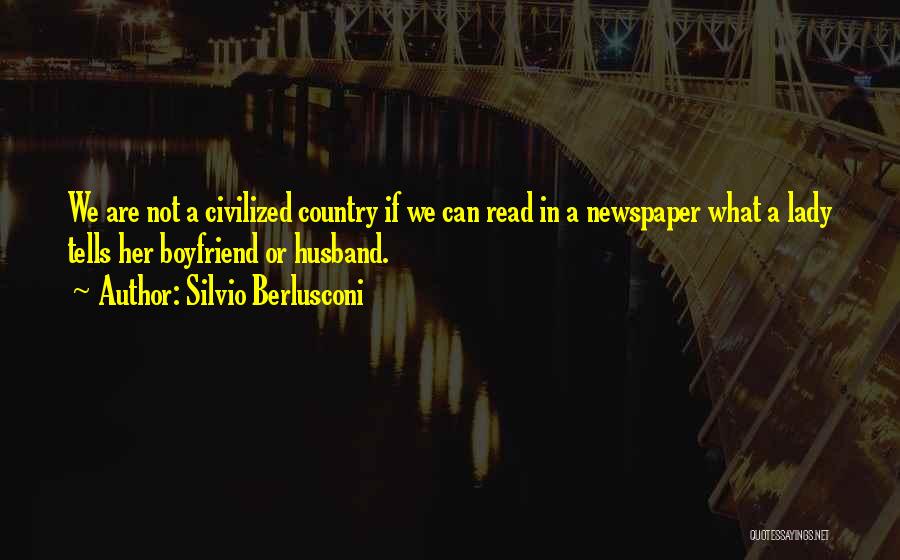 Silvio Berlusconi Quotes: We Are Not A Civilized Country If We Can Read In A Newspaper What A Lady Tells Her Boyfriend Or