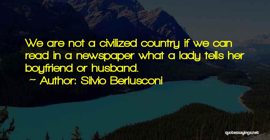 Silvio Berlusconi Quotes: We Are Not A Civilized Country If We Can Read In A Newspaper What A Lady Tells Her Boyfriend Or