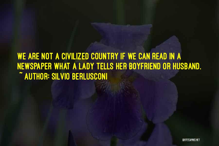 Silvio Berlusconi Quotes: We Are Not A Civilized Country If We Can Read In A Newspaper What A Lady Tells Her Boyfriend Or