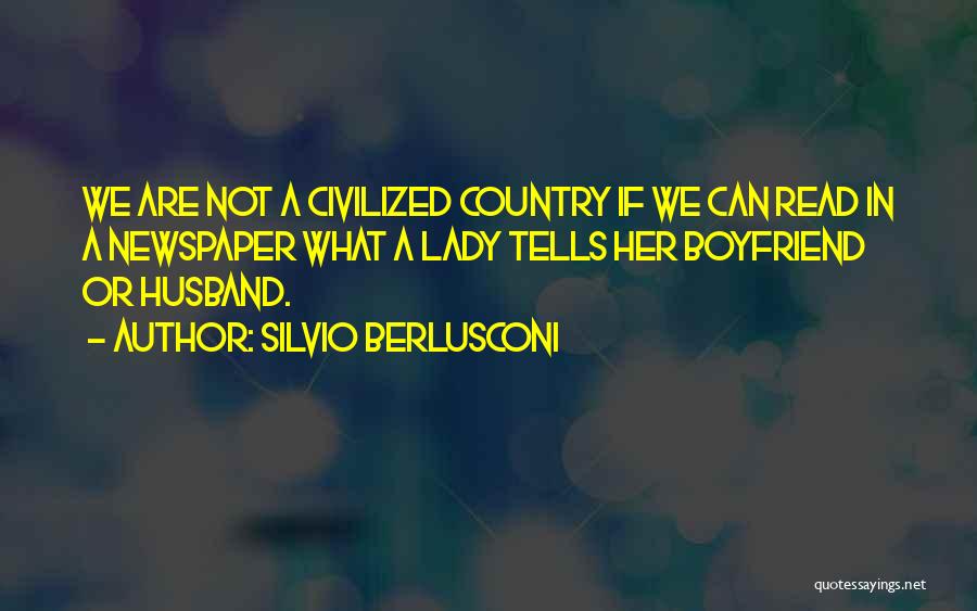 Silvio Berlusconi Quotes: We Are Not A Civilized Country If We Can Read In A Newspaper What A Lady Tells Her Boyfriend Or