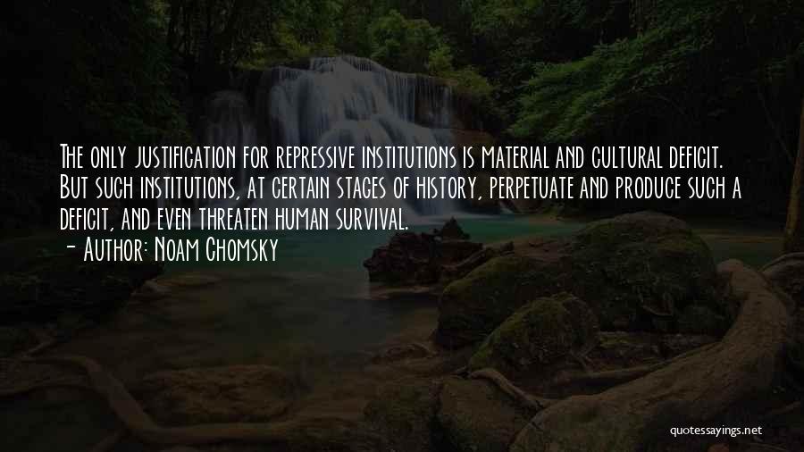 Noam Chomsky Quotes: The Only Justification For Repressive Institutions Is Material And Cultural Deficit. But Such Institutions, At Certain Stages Of History, Perpetuate