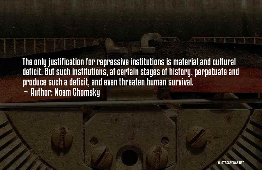 Noam Chomsky Quotes: The Only Justification For Repressive Institutions Is Material And Cultural Deficit. But Such Institutions, At Certain Stages Of History, Perpetuate