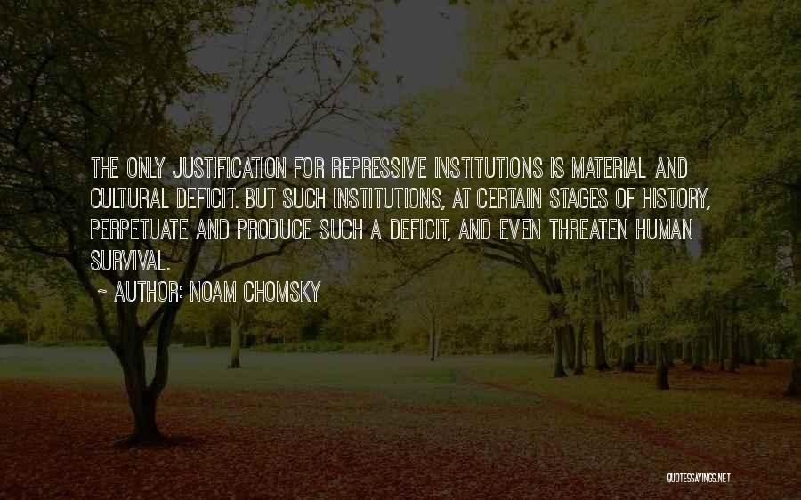 Noam Chomsky Quotes: The Only Justification For Repressive Institutions Is Material And Cultural Deficit. But Such Institutions, At Certain Stages Of History, Perpetuate