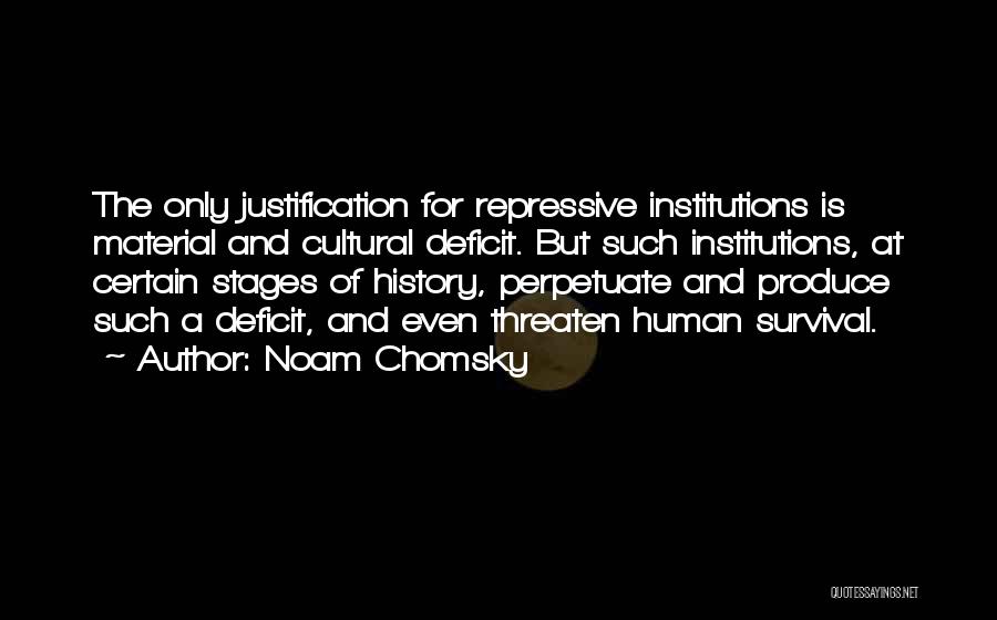 Noam Chomsky Quotes: The Only Justification For Repressive Institutions Is Material And Cultural Deficit. But Such Institutions, At Certain Stages Of History, Perpetuate